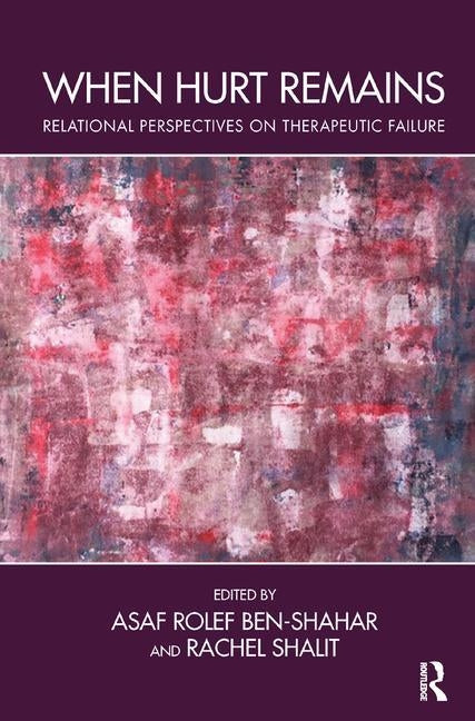 When Hurt Remains: Relational Perspectives on Therapeutic Failure by Rolef Ben-Shahar, Asaf