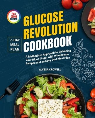 Glucose Revolution Cookbook: A Methodical Approach to Balancing Your Blood Sugar with Wholesome Recipes and an Easy Diet Meal Plan by Crowell, Alyssa