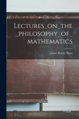Lectures_on_the_philosophy_of_mathematics by James Byrnie Shaw