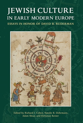 Jewish Culture in Early Modern Europe: Essays in Honor of David B. Ruderman Edited by Richard I. Cohen, Natalie B. Dohrmann, Adam Shear and Elchanan R by Cohen, Richard I.