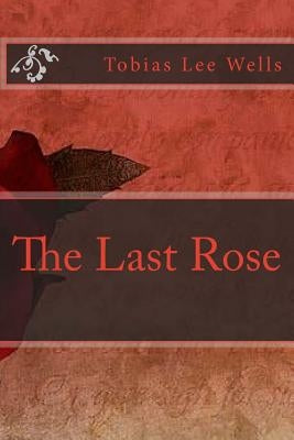 The Last Rose by Wells, Tobias Lee