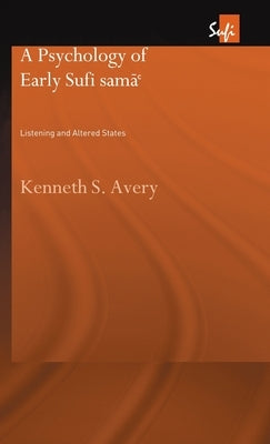 A Psychology of Early Sufi Samâ`: Listening and Altered States by Avery, Kenneth S.