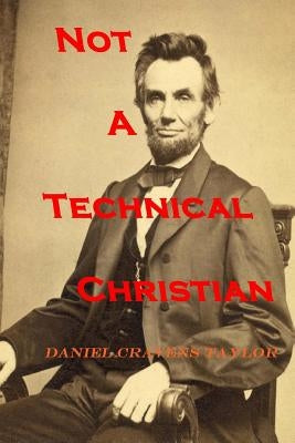Not A Technical Christian: Abraham Lincoln's Religion by Taylor, Daniel Cravens