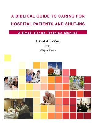 A Biblical Guide to Caring for Hospital Patients and Shut-Ins by Jones, David A.