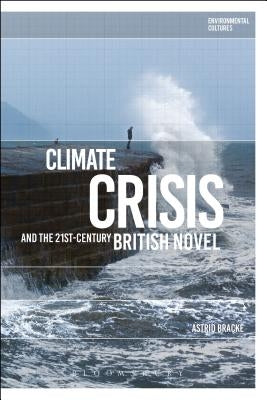 Climate Crisis and the 21st-Century British Novel by Bracke, Astrid