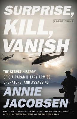 Surprise, Kill, Vanish: The Secret History of CIA Paramilitary Armies, Operators, and Assassins by Jacobsen, Annie