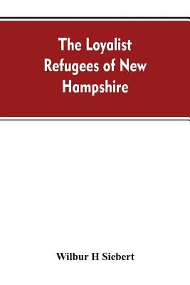 The Loyalist Refugees of New Hampshire by Siebert, Wilbur H.