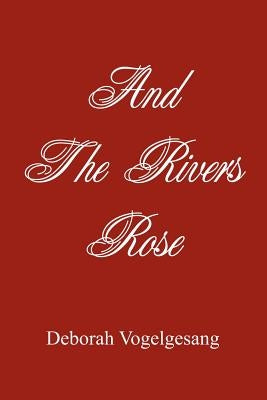 And The Rivers Rose by Vogelgesang, Deborah