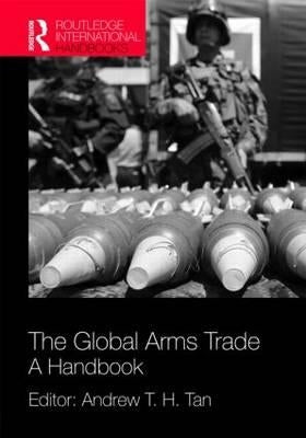 The Global Arms Trade: A Handbook by Tan, Andrew T. H.