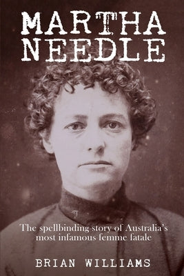Martha Needle: The spellbinding story of Australia's most infamous femme fatale by Williams, Brian
