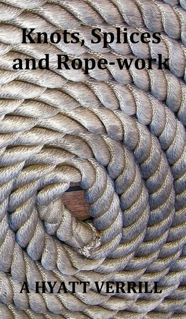 Knots, Splices and Rope-Work (Fully Illustrated) by Verrill, A. Hyatt