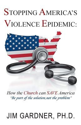 Stopping America'S Violence Epidemic: How the Church Can Save America by Gardner, Jim