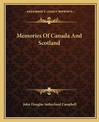 Memories of Canada and Scotland by Campbell, John Douglas Sutherland