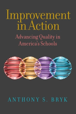 Improvement in Action: Advancing Quality in America's Schools by Bryk, Anthony S.