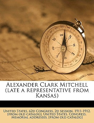 Alexander Clark Mitchell (Late a Representative from Kansas) by United States 62d Congress, 2d Session