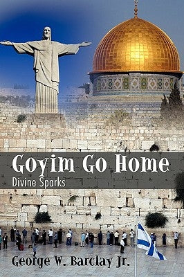 Goyim Go Home: Divine Sparks by Barclay, George W., Jr.