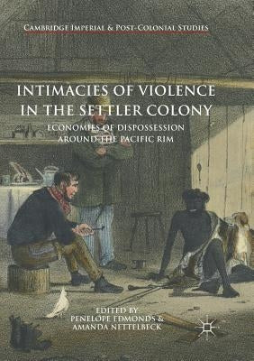 Intimacies of Violence in the Settler Colony: Economies of Dispossession Around the Pacific Rim by Edmonds, Penelope