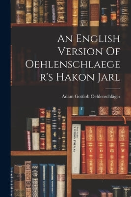 An English Version Of Oehlenschlaeger's Hakon Jarl by Oehlenschläger, Adam Gottlob