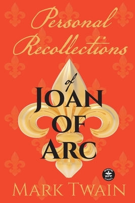 Personal Recollections of Joan of Arc: And Other Tributes to the Maid of Orléans by Twain, Mark