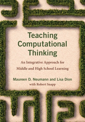 Teaching Computational Thinking: An Integrative Approach for Middle and High School Learning by Neumann, Maureen D.
