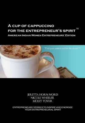 A Cup of Cappuccino for the Entrepreneur's Spirit-American Indian Women Entrepreneurs' Edition by Nord, Jeretta Horn