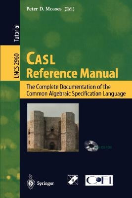 Casl Reference Manual: The Complete Documentation of the Common Algebraic Specification Language by Mosses, Peter D.