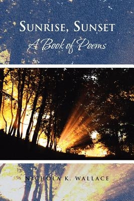 Sunrise, Sunset A Book of Poems by Wallace, Nichola K.
