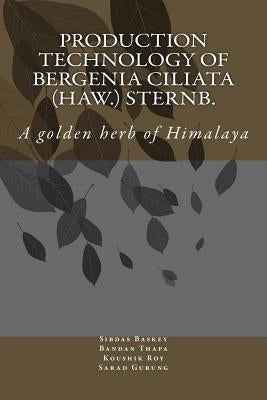 Production Technology of Bergenia ciliata (Haw.) Sternb.: A golden herb of Himalaya by Thapa, Bandan