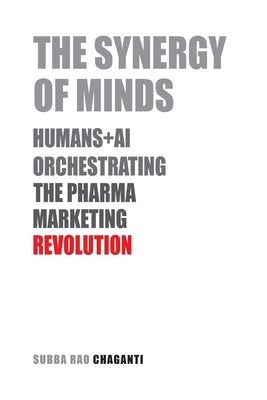 The Synergy of Minds: Human+AI Orchestrating the Pharma Marketing Revolution by Chaganti, Subba Rao