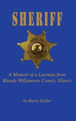Sheriff: A Memoir of a Lawman from Bloody Williamson County, Illinois by Spiller, Harry