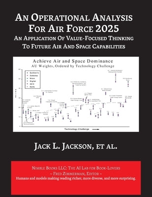 An Operational Analysis for Air Force 2025: An Application of Value-Focused Thinking to Future Air and Space Capabilities by Jackson, Jack A.