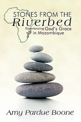 Stones from the Riverbed: Experiencing God's Grace in Mozambique by Amy Pardue Boone, Pardue Boone