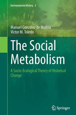 The Social Metabolism: A Socio-Ecological Theory of Historical Change by Gonz疝ez de Molina, Manuel