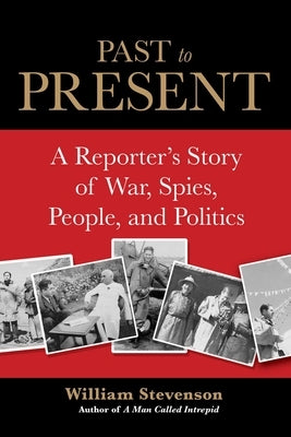 Past to Present: A Reporter's Story of War, Spies, People, and Politics by Stevenson, William