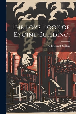 The Boys' Book of Engine-building; by Collins, A. Frederick (Archie Frederi