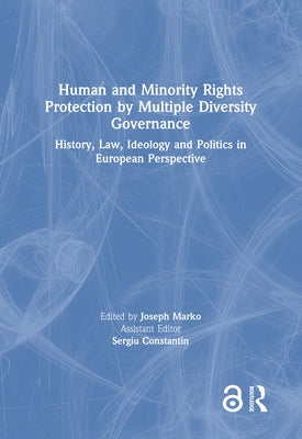Human and Minority Rights Protection by Multiple Diversity Governance: History, Law, Ideology and Politics in European Perspective by Marko, Joseph