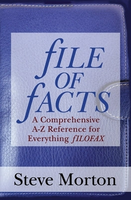 fILE OF fACTS: A Comprehensive A-Z Reference for Everything fILOFAX by Morton, Steve