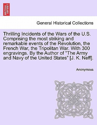 Thrilling Incidents of the Wars of the U.S. Comprising the most striking and remarkable events of the Revolution, the French War, the Tripolitan War. by Anonymous