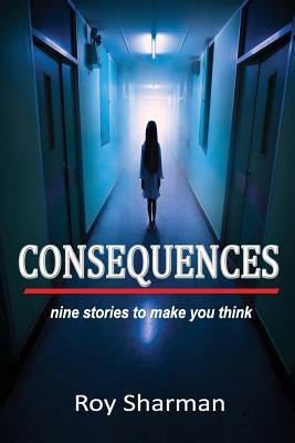 Consequences: nine stories to make you think by Sharman, Roy