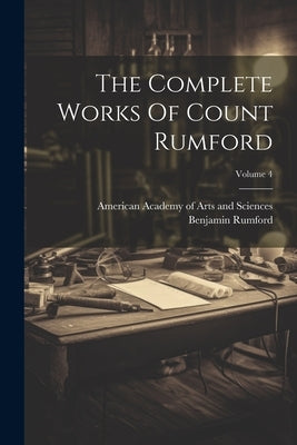 The Complete Works Of Count Rumford; Volume 4 by Benjamin Rumford (Graf Von)
