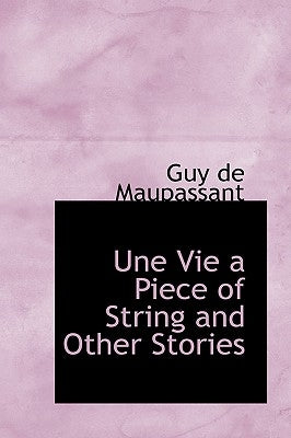 Une Vie a Piece of String and Other Stories by Maupassant, Guy De