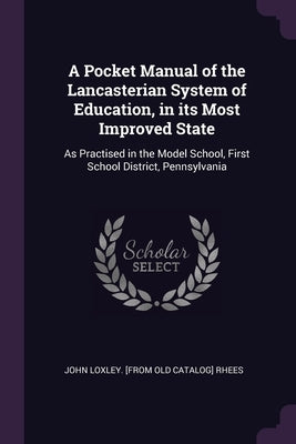 A Pocket Manual of the Lancasterian System of Education, in its Most Improved State: As Practised in the Model School, First School District, Pennsylv by Rhees, John Loxley [From Old Catalog]