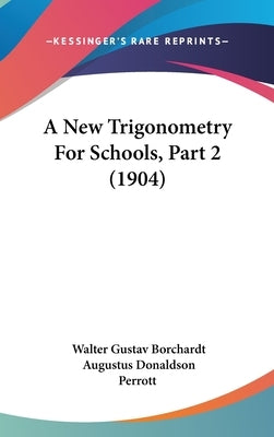 A New Trigonometry For Schools, Part 2 (1904) by Borchardt, Walter Gustav