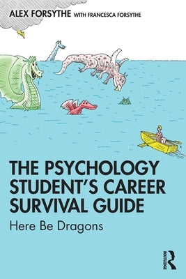The Psychology Student's Career Survival Guide: Here Be Dragons by Forsythe, Alex