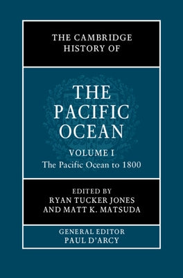 The Cambridge History of the Pacific Ocean: Volume 1, the Pacific Ocean to 1800 by Jones, Ryan Tucker