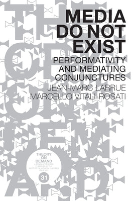 Media Do Not Exist: Performativity and Mediating Conjunctures by Vitali-Rosati, Marcello