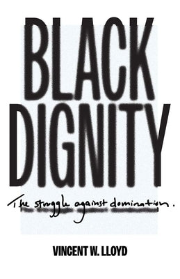 Black Dignity: The Struggle Against Domination by Lloyd, Vincent W.