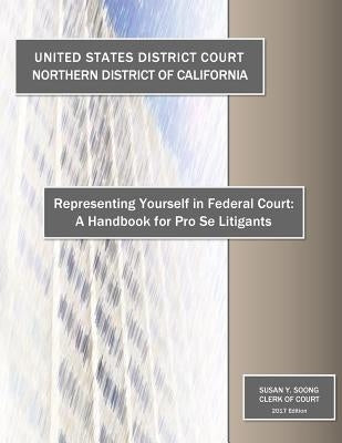 Representing Yourself in Federal Court: A Handbook for Pro Se Litigants by California, Northern District of