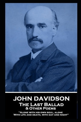 John Davidson - The Last Ballad & Other Poems: 'Alone with his own soul, alone With life and death, with day and night'' by Davidson, John