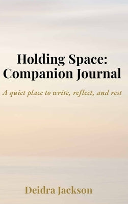 Holding Space: A Companion Journal: A quiet place to write, reflect, and rest by Jackson, D.